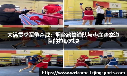 大满贯季军争夺战：烟台跆拳道队与枣庄跆拳道队的拉锯对决