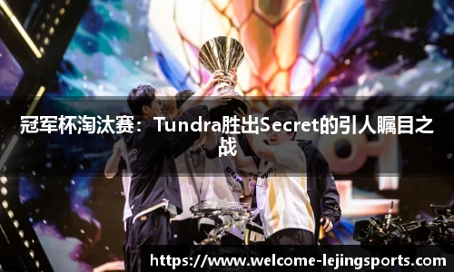 冠军杯淘汰赛：Tundra胜出Secret的引人瞩目之战